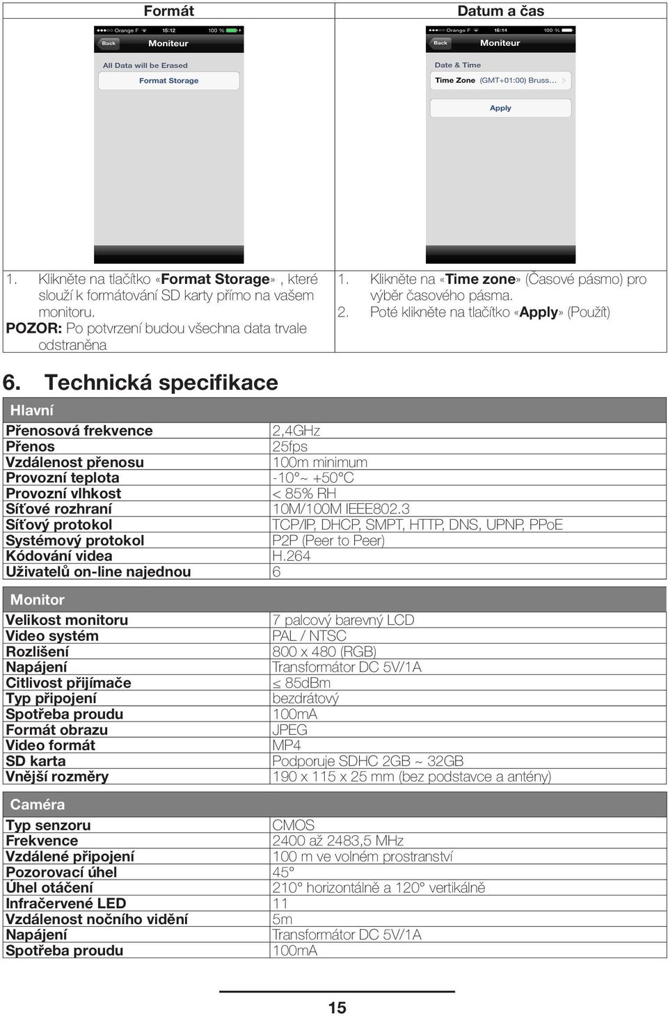 Technická specifikace Hlavní Přenosová frekvence 2,4GHz Přenos 25fps Vzdálenost přenosu 100m minimum Provozní teplota -10 ~ +50 C Provozní vlhkost < 85% RH Síťové rozhraní 10M/100M IEEE802.