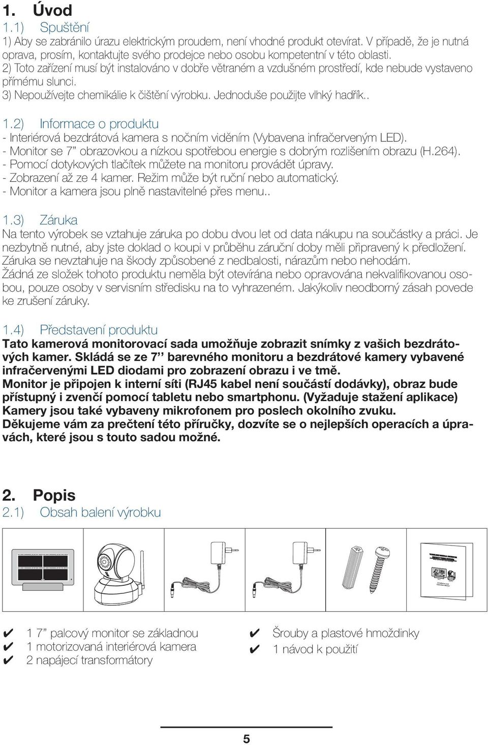 2) Toto zařízení musí být instalováno v dobře větraném a vzdušném prostředí, kde nebude vystaveno přímému slunci. 3) Nepoužívejte chemikálie k čištění výrobku. Jednoduše použijte vlhký hadřík.. 1.