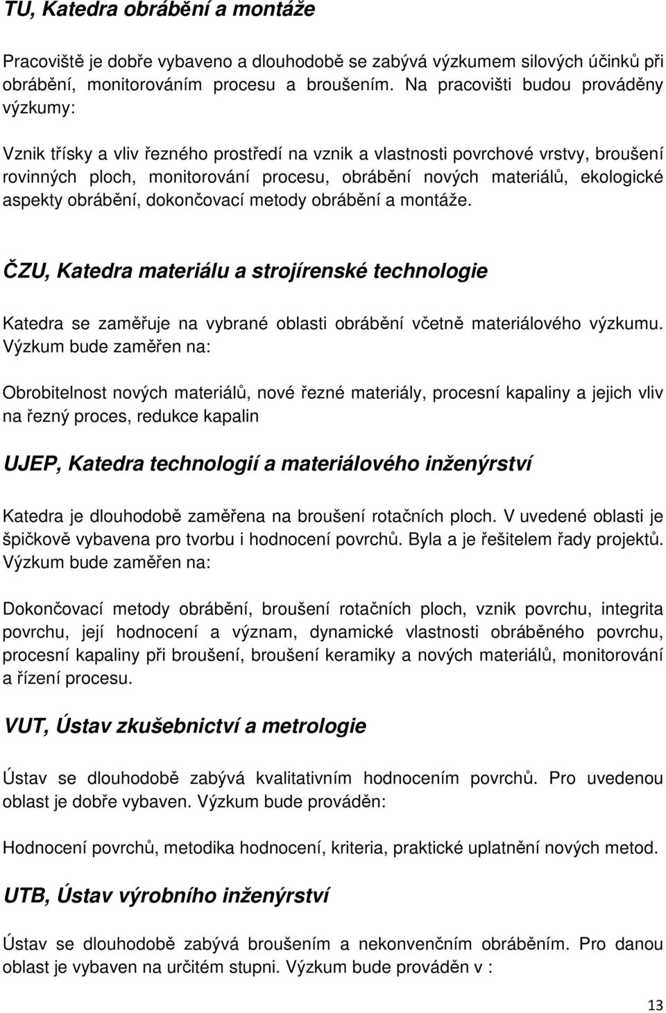 ekologické aspekty obrábění, dokončovací metody obrábění a montáže. ČZU, Katedra materiálu a strojírenské technologie Katedra se zaměřuje na vybrané oblasti obrábění včetně materiálového výzkumu.