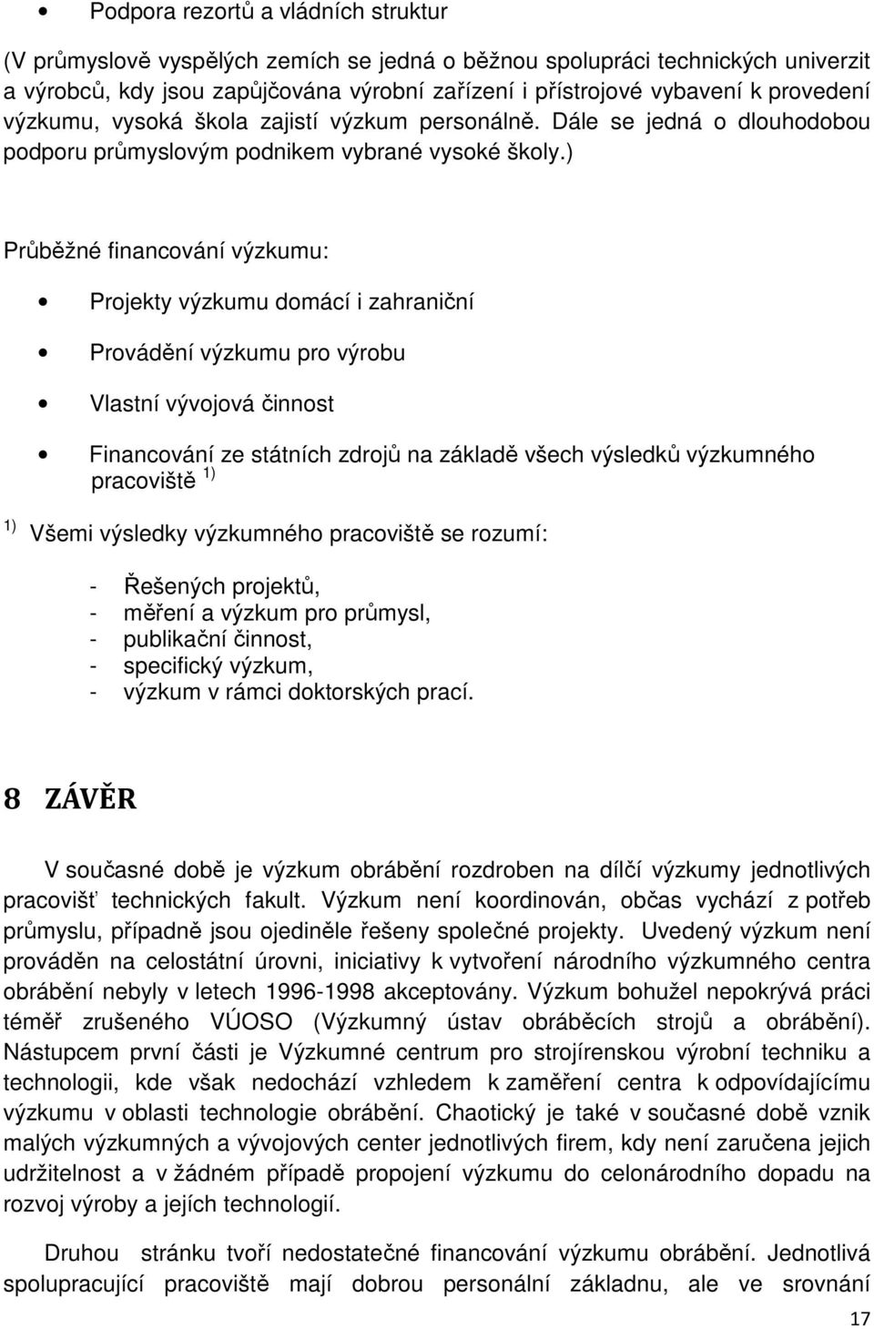 ) Průběžné financování výzkumu: Projekty výzkumu domácí i zahraniční Provádění výzkumu pro výrobu Vlastní vývojová činnost Financování ze státních zdrojů na základě všech výsledků výzkumného