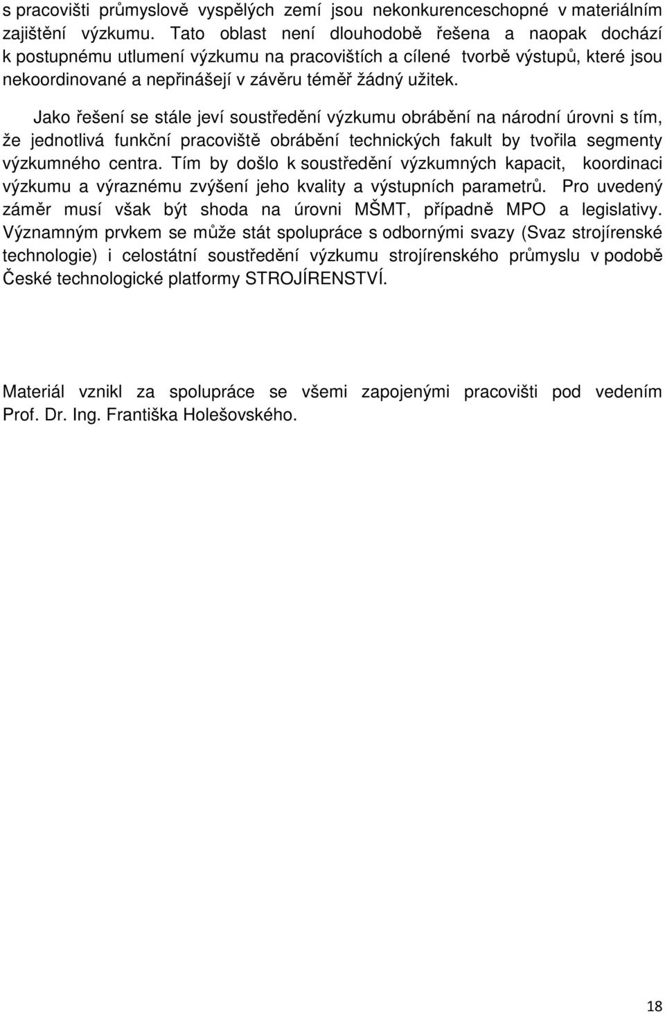 Jako řešení se stále jeví soustředění výzkumu obrábění na národní úrovni s tím, že jednotlivá funkční pracoviště obrábění technických fakult by tvořila segmenty výzkumného centra.