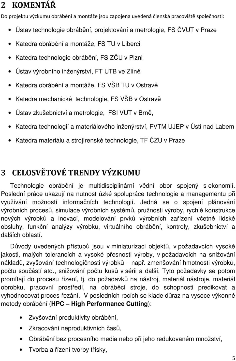 VŠB v Ostravě Ústav zkušebnictví a metrologie, FSI VUT v Brně, Katedra technologií a materiálového inženýrství, FVTM UJEP v Ústí nad Labem Katedra materiálu a strojírenské technologie, TF ČZU v Praze