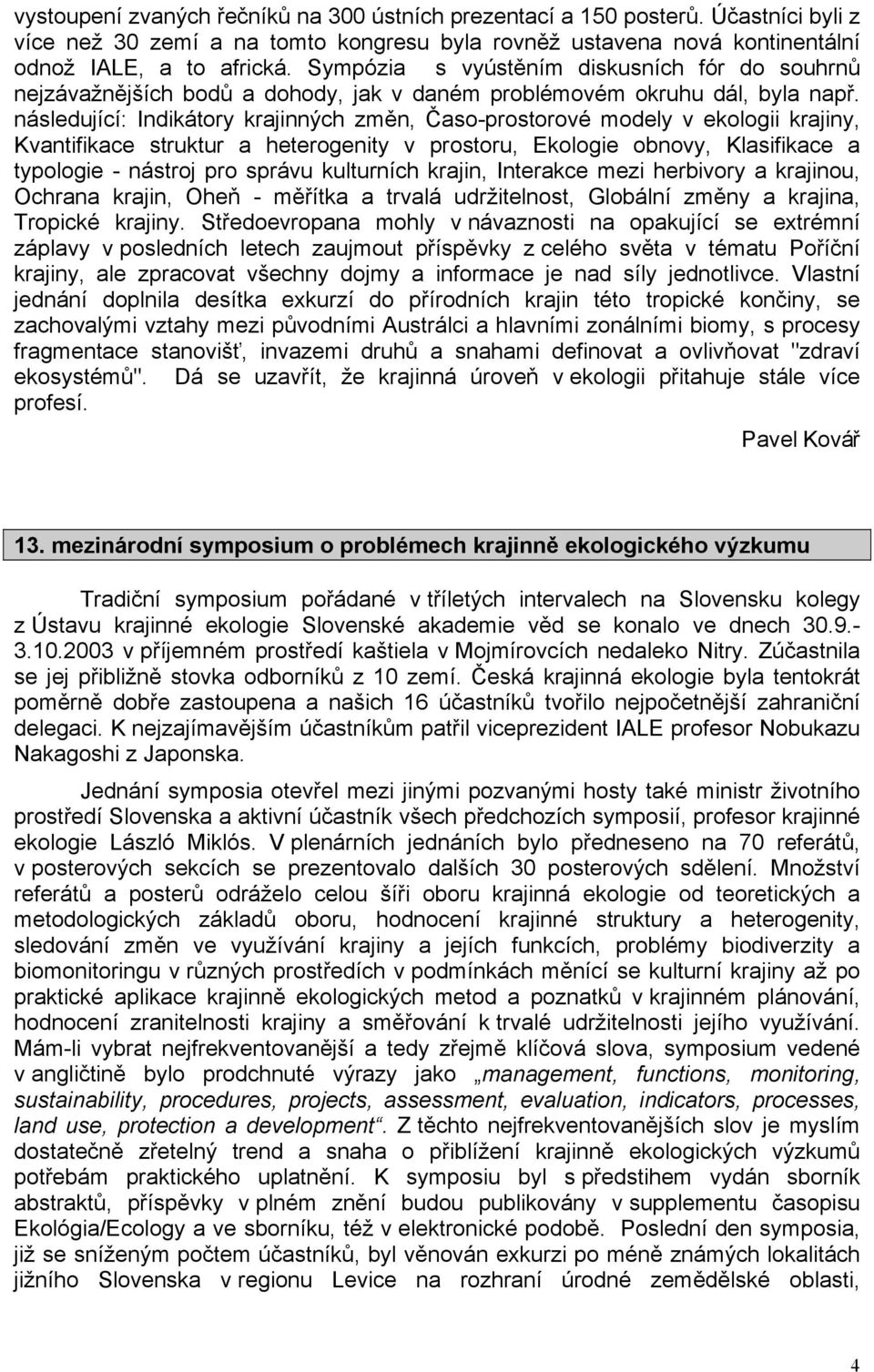 následující: Indikátory krajinných změn, Časo-prostorové modely v ekologii krajiny, Kvantifikace struktur a heterogenity v prostoru, Ekologie obnovy, Klasifikace a typologie - nástroj pro správu