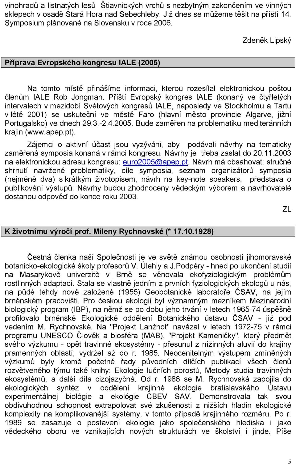 Příští Evropský kongres IALE (konaný ve čtyřletých intervalech v mezidobí Světových kongresů IALE, naposledy ve Stockholmu a Tartu v létě 2001) se uskuteční ve městě Faro (hlavní město provincie