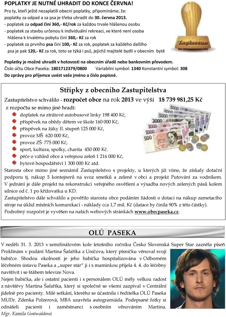 poplatek za prvního psa činí 100,- Kč za rok, poplatek za každého dalšího psa je pak 120,- Kč za rok, toto se týká i psů, jejichž majitelé bydlí v obecním bytě Poplatky je možné uhradit v hotovosti