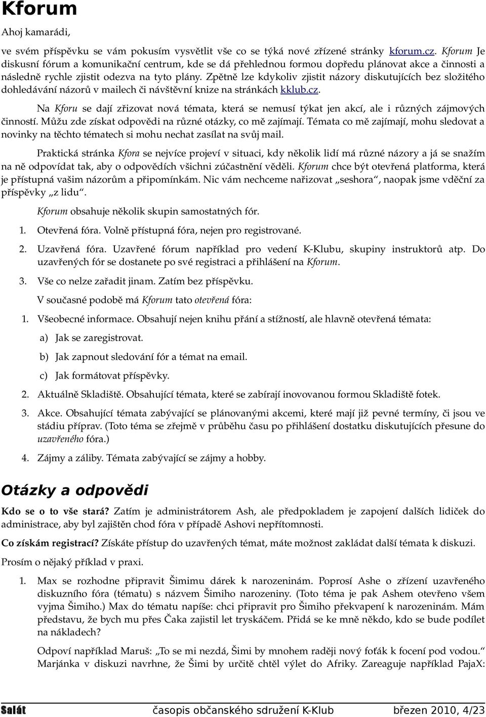 Zpětně lze kdykoliv zjistit názory diskutujících bez složitého dohledávání názorů v mailech či návštěvní knize na stránkách kklub.cz.