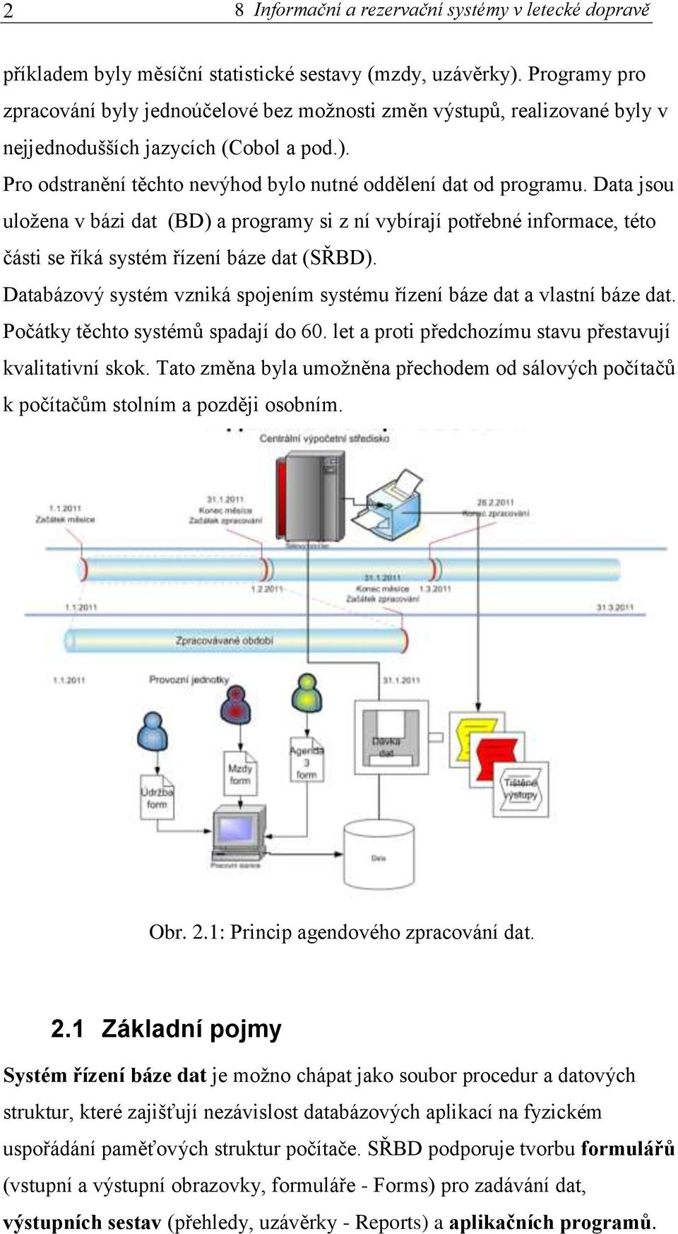 Data jsou uložena v bázi dat (BD) a programy si z ní vybírají potřebné informace, této části se říká systém řízení báze dat (SŘBD).