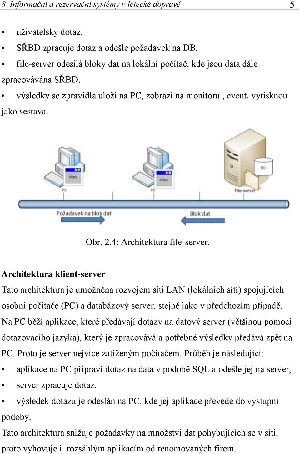Architektura klient-server Tato architektura je umožněna rozvojem sítí LAN (lokálních sítí) spojujících osobní počítače (PC) a databázový server, stejně jako v předchozím případě.