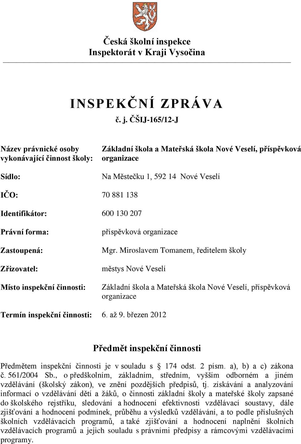 Identifikátor: 600 130 207 Právní forma: Zastoupená: Zřizovatel: Místo inspekční činnosti: příspěvková organizace Mgr.