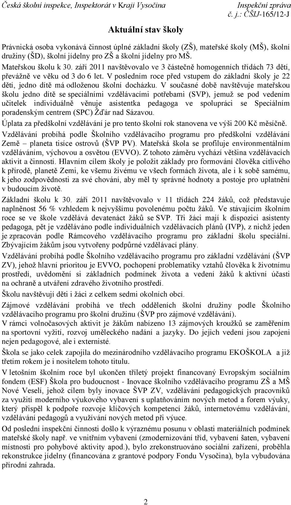 V současné době navštěvuje mateřskou školu jedno dítě se speciálními vzdělávacími potřebami (SVP), jemuž se pod vedením učitelek individuálně věnuje asistentka pedagoga ve spolupráci se Speciálním