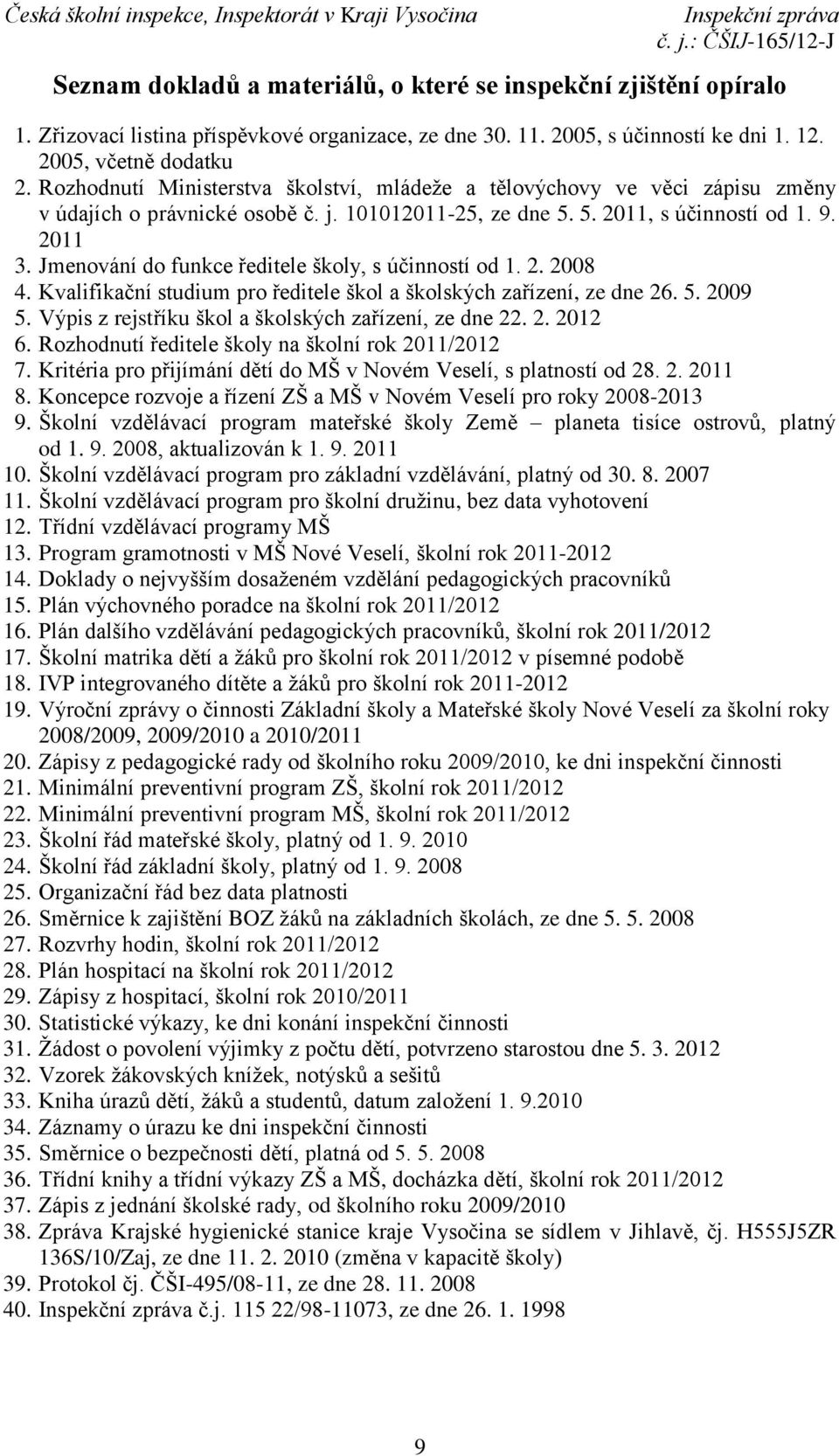 Jmenování do funkce ředitele školy, s účinností od 1. 2. 2008 4. Kvalifikační studium pro ředitele škol a školských zařízení, ze dne 26. 5. 2009 5.