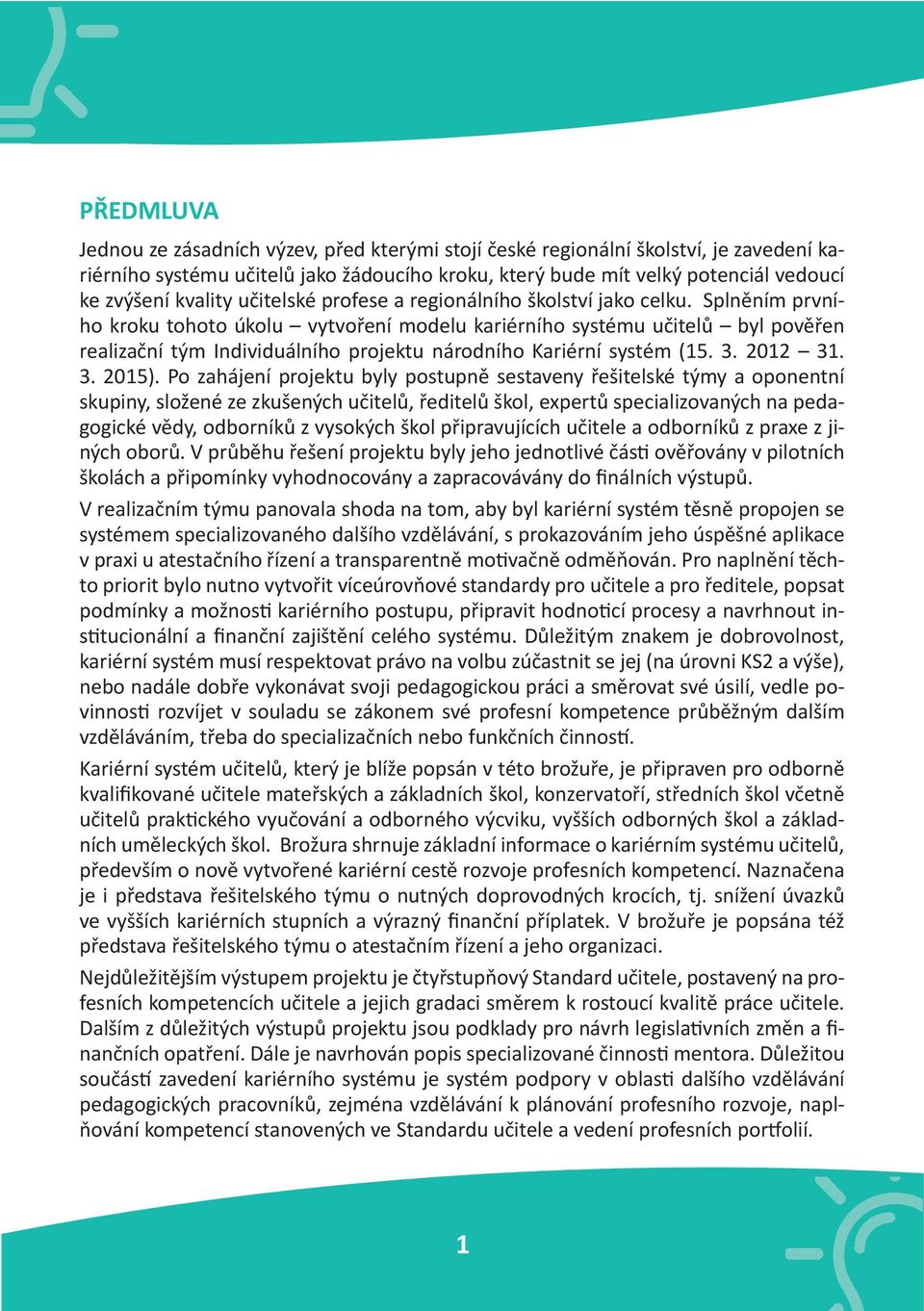 Splněním prvního kroku tohoto úkolu vytvoření modelu kariérního systému učitelů byl pověřen realizační tým Individuálního projektu národního Kariérní systém (15. 3. 2012 31. 3. 2015).