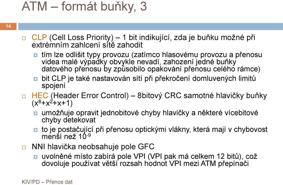 (Header Error Control) 8bitový CRC samotné hlavičky buňky (x 8 +x 2 +x+1) umožňuje opravit jednobitové chyby hlavičky a některé vícebitové chyby detekovat to je postačující při přenosu optickými