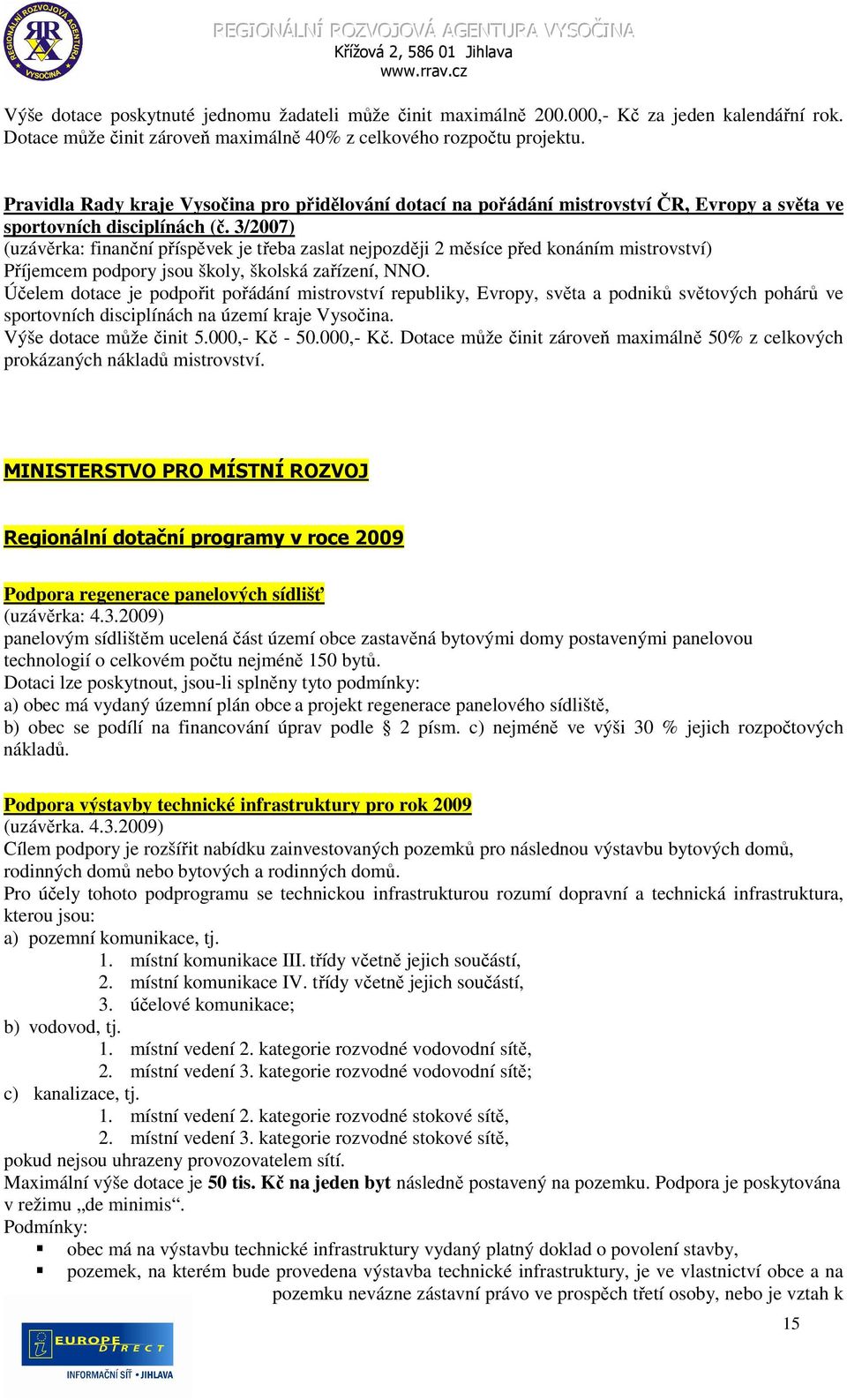 3/2007) (uzávěrka: finanční příspěvek je třeba zaslat nejpozději 2 měsíce před konáním mistrovství) Příjemcem podpory jsou školy, školská zařízení, NNO.