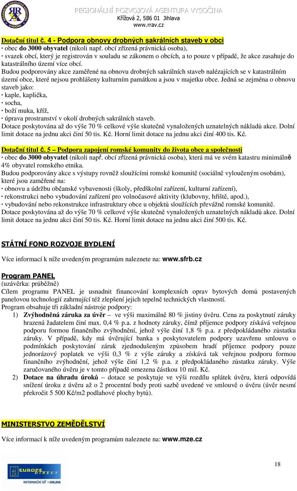 Budou podporovány akce zaměřené na obnovu drobných sakrálních staveb nalézajících se v katastrálním území obce, které nejsou prohlášeny kulturním památkou a jsou v majetku obce.