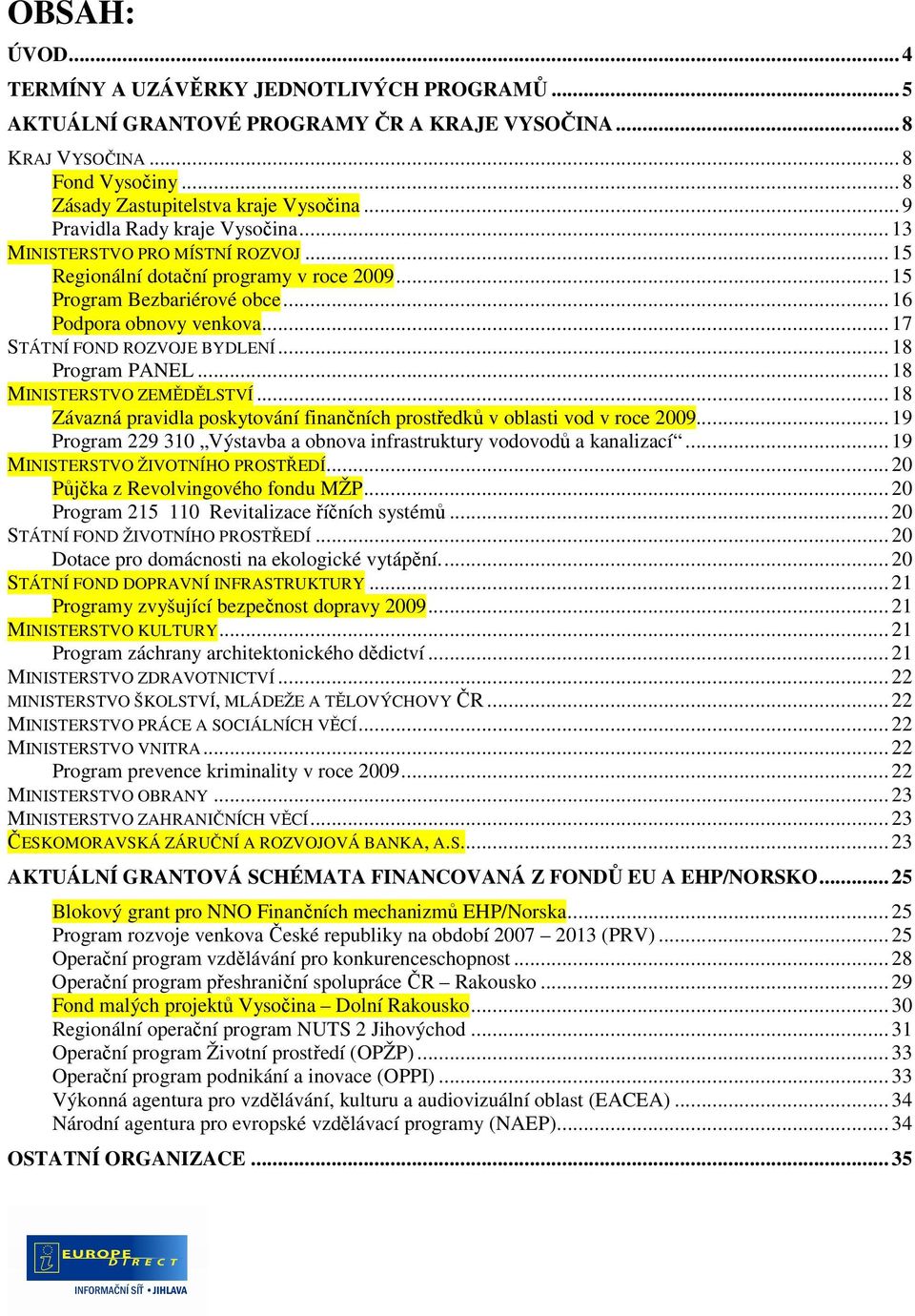 .. 17 STÁTNÍ FOND ROZVOJE BYDLENÍ... 18 Program PANEL... 18 MINISTERSTVO ZEMĚDĚLSTVÍ... 18 Závazná pravidla poskytování finančních prostředků v oblasti vod v roce 2009.