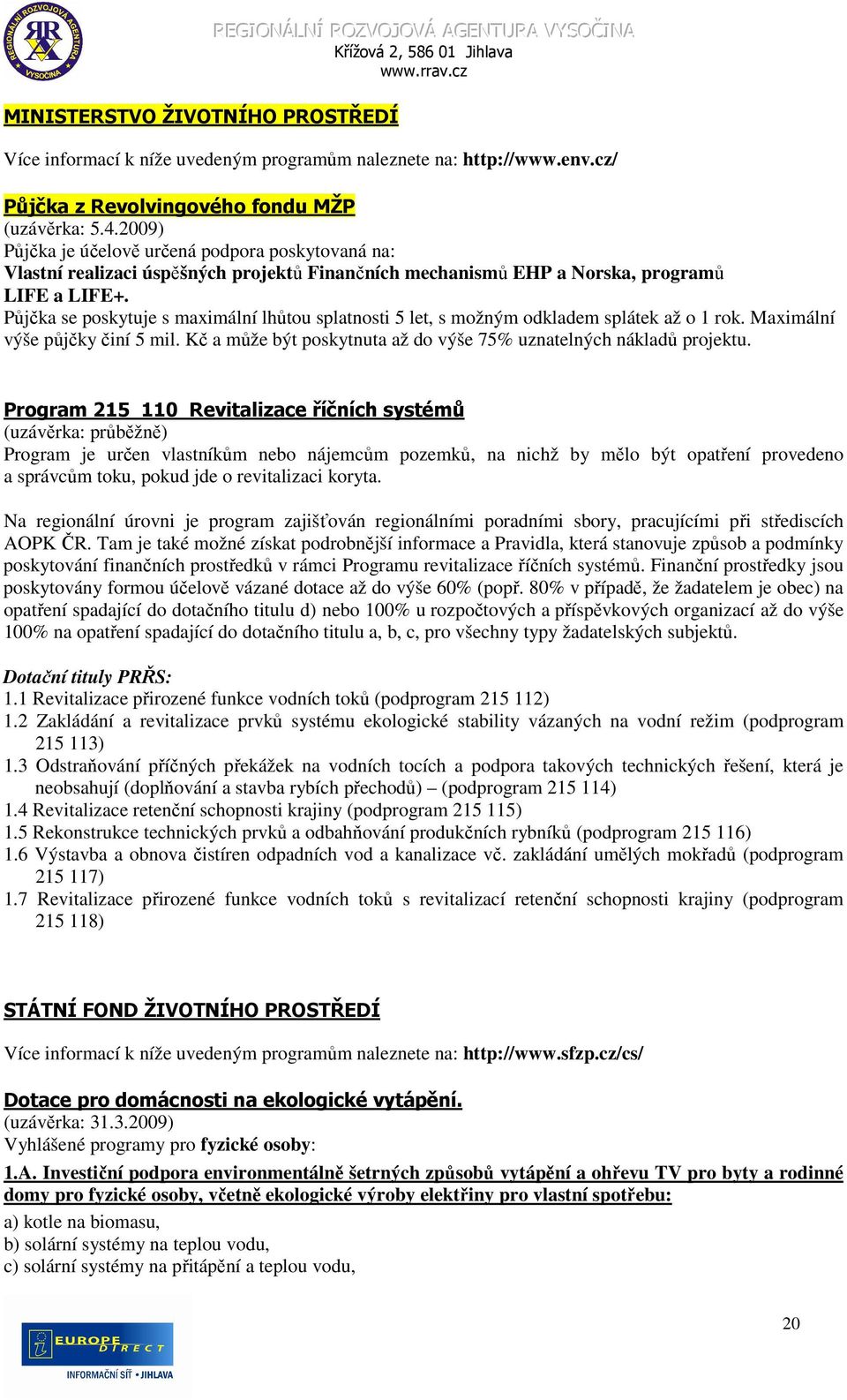 2009) Půjčka je účelově určená podpora poskytovaná na: Vlastní realizaci úspěšných projektů Finančních mechanismů EHP a Norska, programů LIFE a LIFE+.