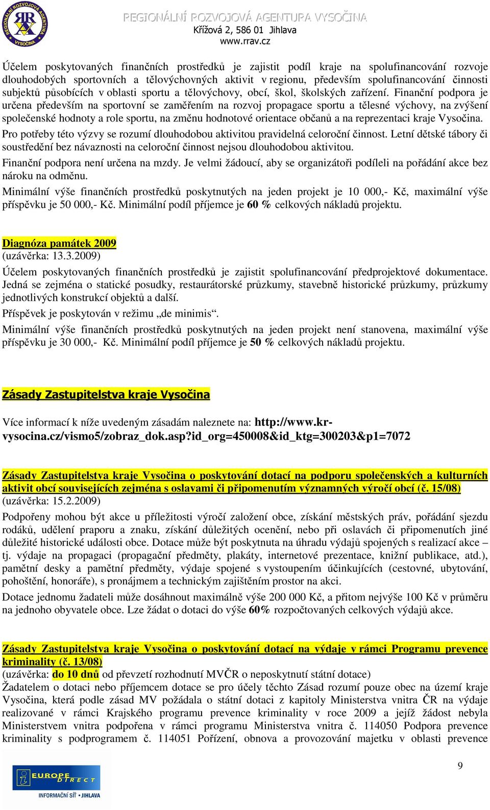 Finanční podpora je určena především na sportovní se zaměřením na rozvoj propagace sportu a tělesné výchovy, na zvýšení společenské hodnoty a role sportu, na změnu hodnotové orientace občanů a na