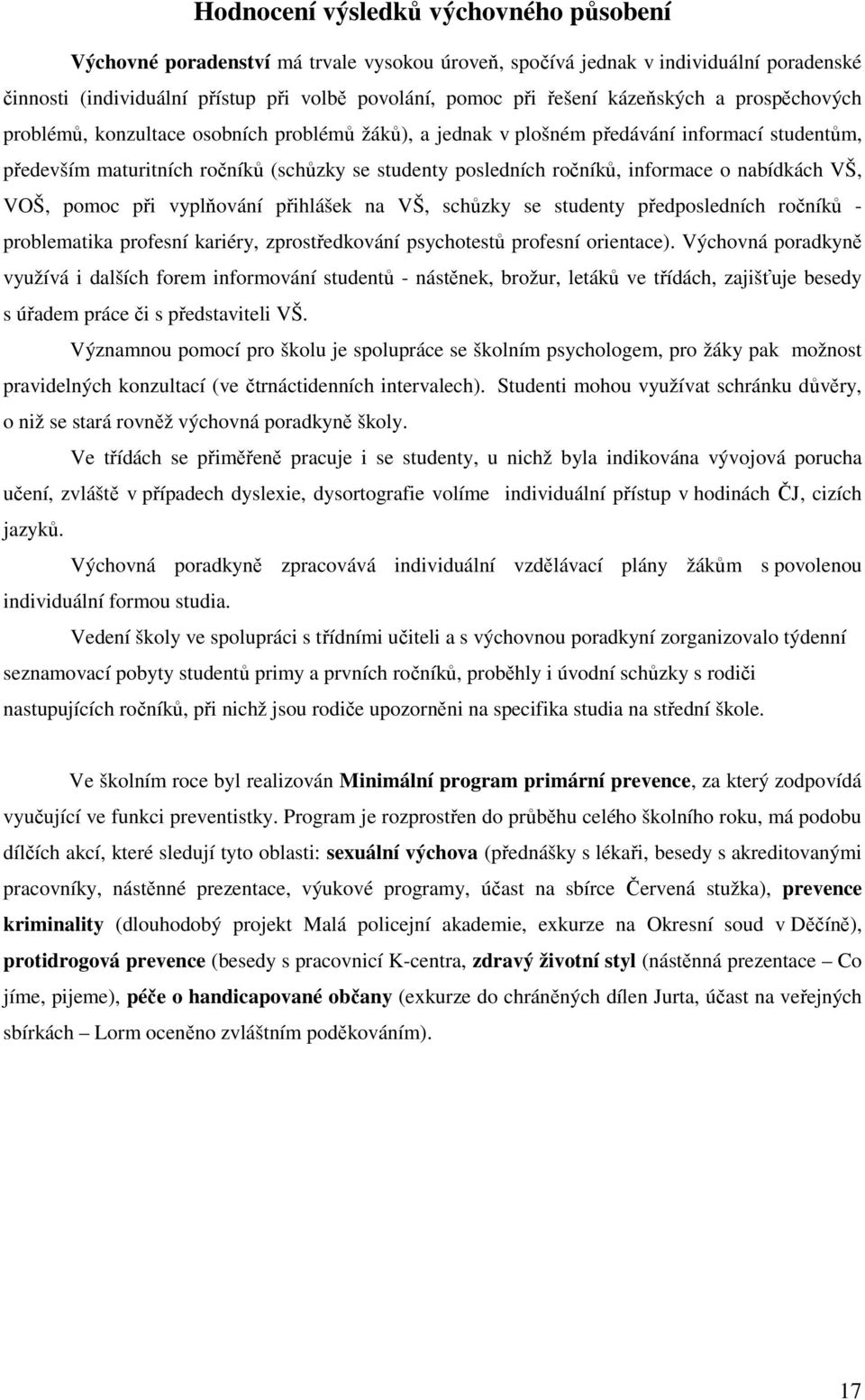 informace o nabídkách VŠ, VOŠ, pomoc při vyplňování přihlášek na VŠ, schůzky se studenty předposledních ročníků - problematika profesní kariéry, zprostředkování psychotestů profesní orientace).