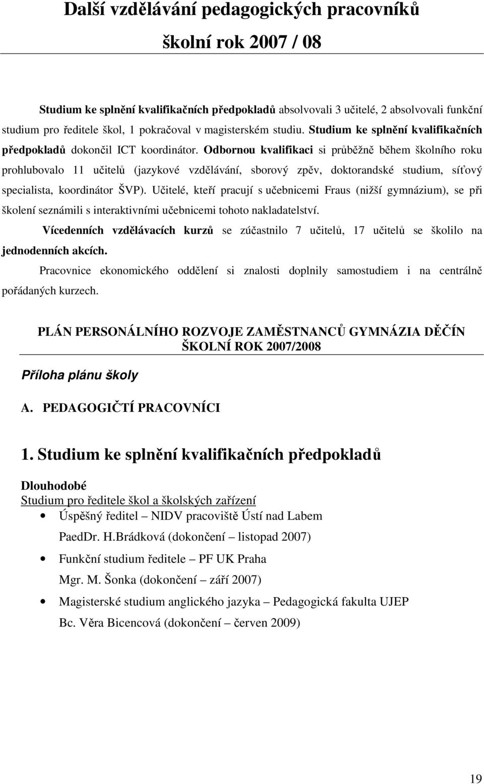 Odbornou kvalifikaci si průběžně během školního roku prohlubovalo učitelů (jazykové vzdělávání, sborový zpěv, doktorandské studium, síťový specialista, koordinátor ŠVP).