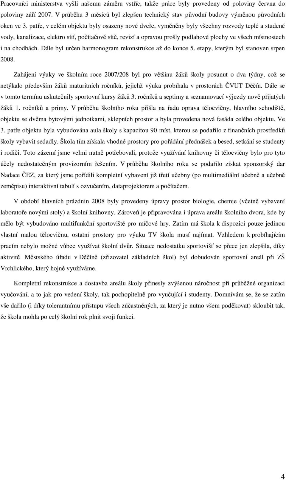 patře, v celém objektu byly osazeny nové dveře, vyměněny byly všechny rozvody teplé a studené vody, kanalizace, elektro sítí, počítačové sítě, revizí a opravou prošly podlahové plochy ve všech