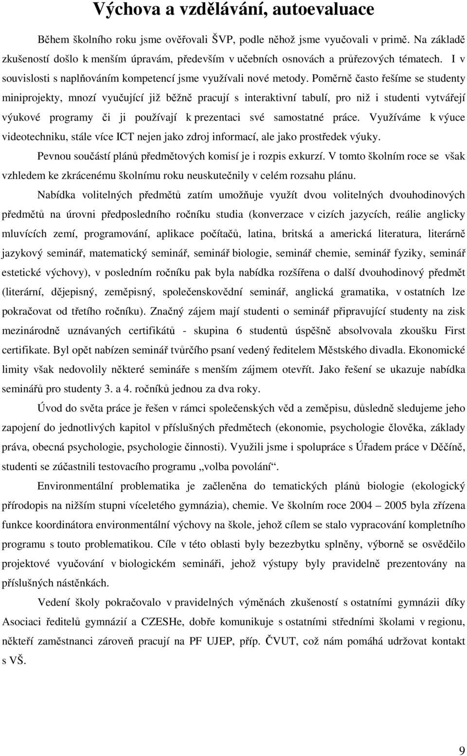 Poměrně často řešíme se studenty miniprojekty, mnozí vyučující již běžně pracují s interaktivní tabulí, pro niž i studenti vytvářejí výukové programy či ji používají k prezentaci své samostatné práce.