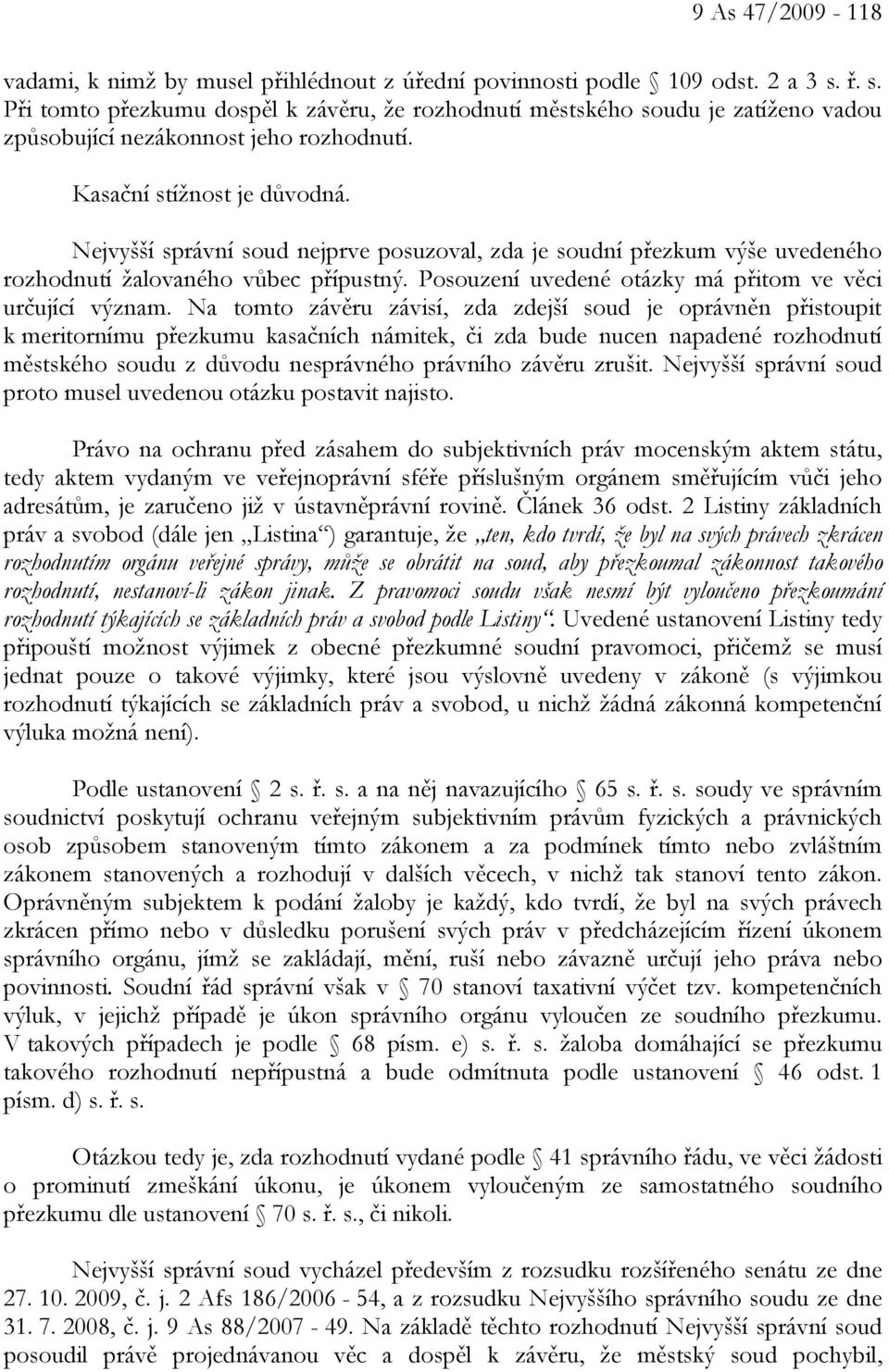 Nejvyšší správní soud nejprve posuzoval, zda je soudní přezkum výše uvedeného rozhodnutí žalovaného vůbec přípustný. Posouzení uvedené otázky má přitom ve věci určující význam.