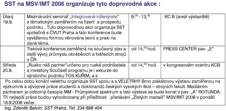 Tisková konference zaměřená na současný stav a další vývoj průmyslu obráběcích a tvářecích strojů v ČR Rusko náš partner určeno pro ruské podnikatele a investory Součástí programu je i exkurze do