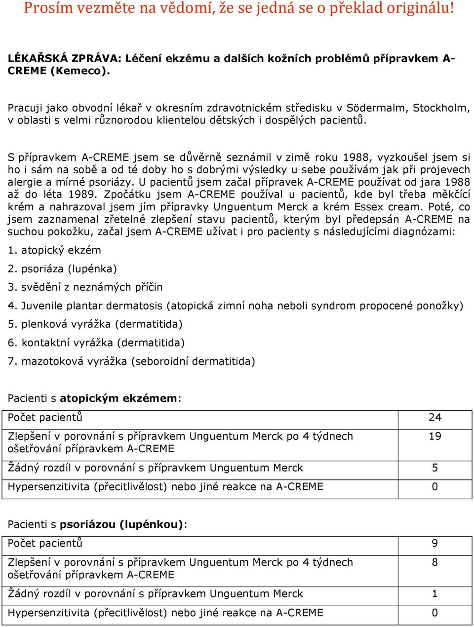 S přípravkem A-CREME jsem se důvěrně seznámil v zimě roku 1988, vyzkoušel jsem si ho i sám na sobě a od té doby ho s dobrými výsledky u sebe používám jak při projevech alergie a mírné psoriázy.