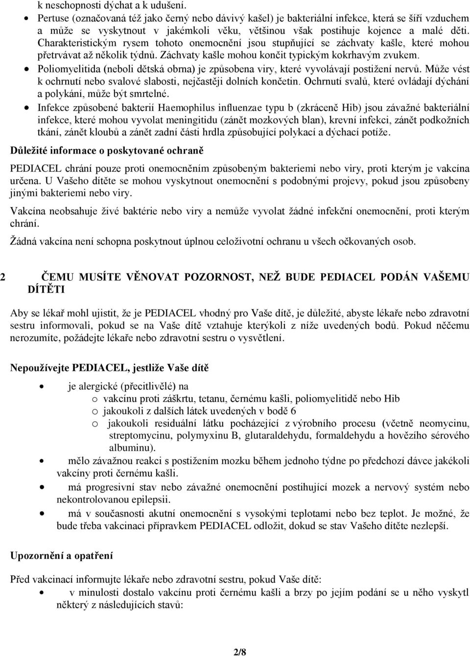 Charakteristickým rysem tohoto onemocnění jsou stupňující se záchvaty kašle, které mohou přetrvávat až několik týdnů. Záchvaty kašle mohou končit typickým kokrhavým zvukem.