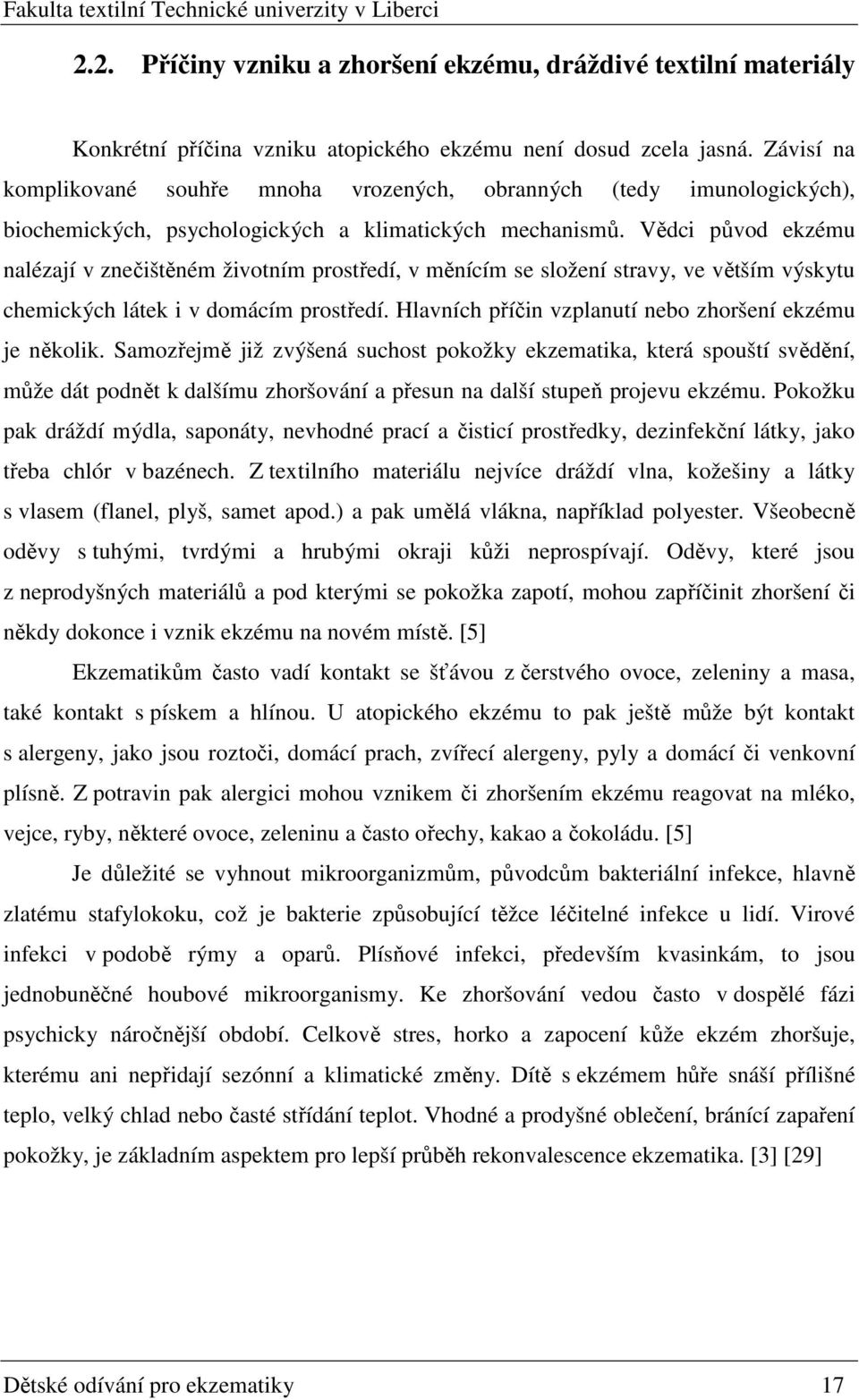 Vědci původ ekzému nalézají v znečištěném životním prostředí, v měnícím se složení stravy, ve větším výskytu chemických látek i v domácím prostředí.