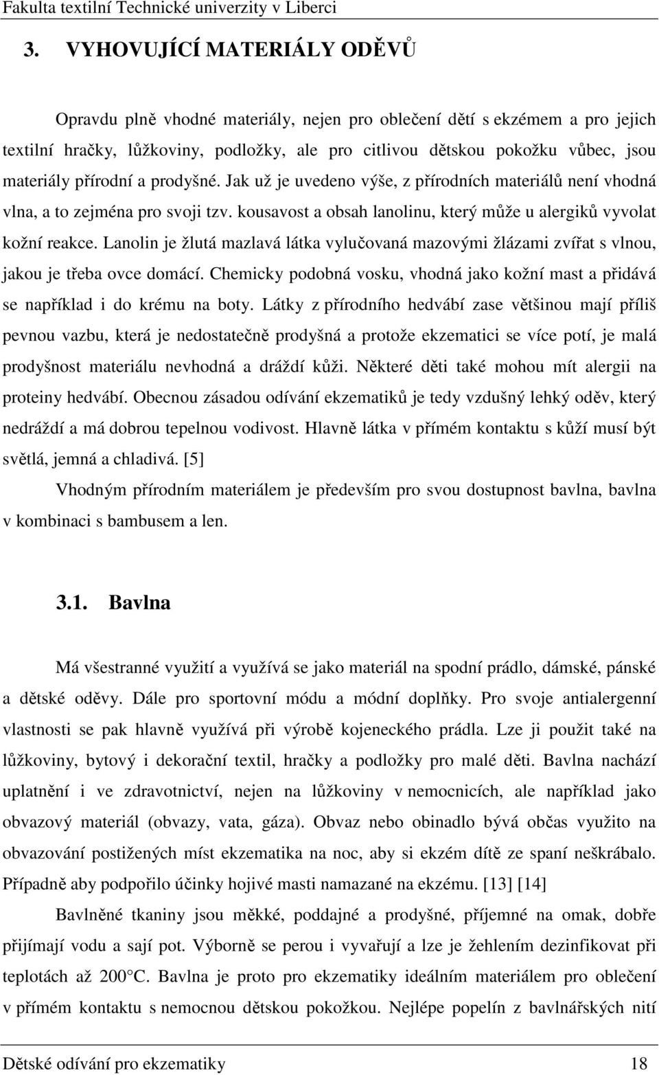 Lanolin je žlutá mazlavá látka vylučovaná mazovými žlázami zvířat s vlnou, jakou je třeba ovce domácí. Chemicky podobná vosku, vhodná jako kožní mast a přidává se například i do krému na boty.