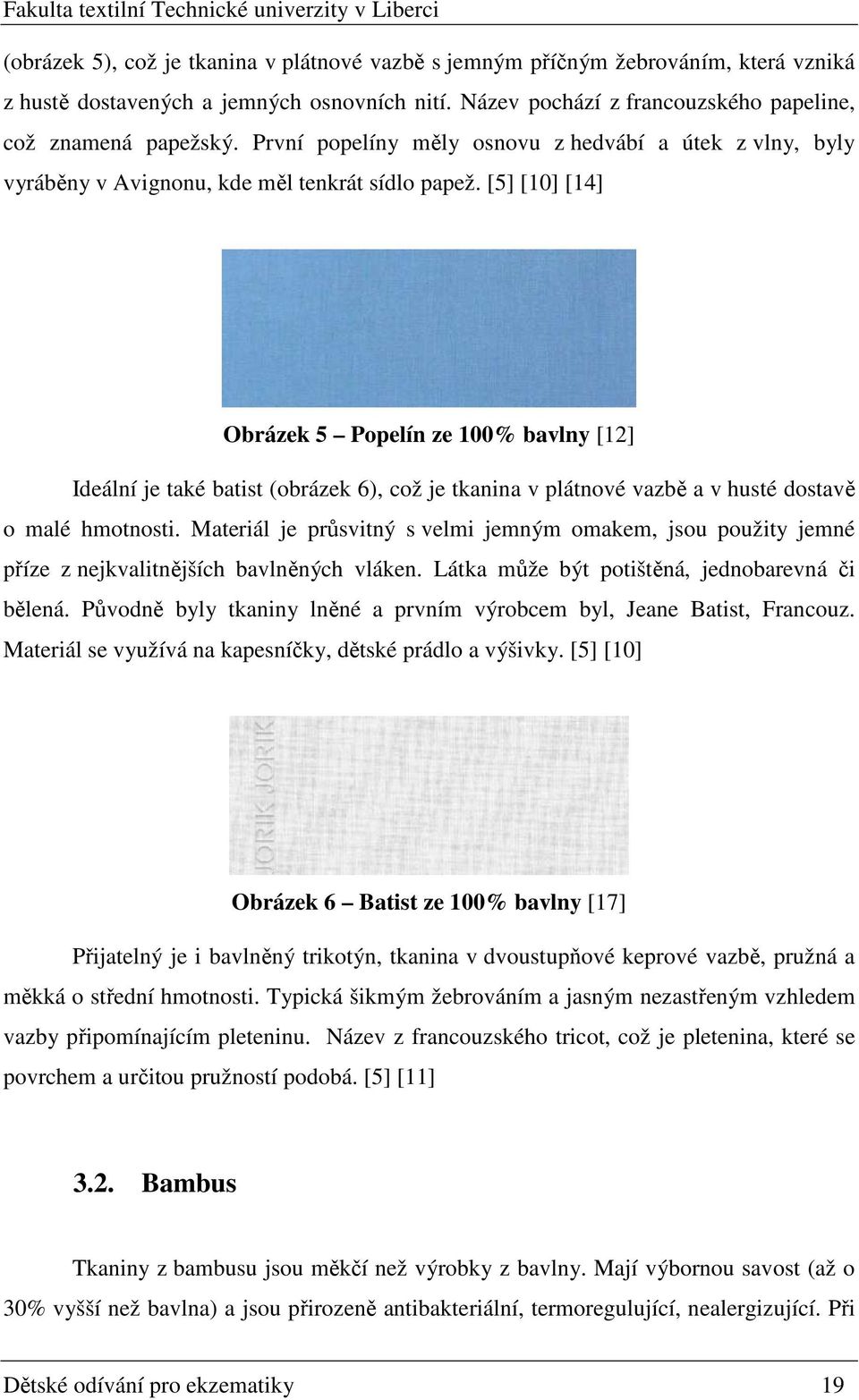 [5] [10] [14] Obrázek 5 Popelín ze 100% bavlny [12] Ideální je také batist (obrázek 6), což je tkanina v plátnové vazbě a v husté dostavě o malé hmotnosti.