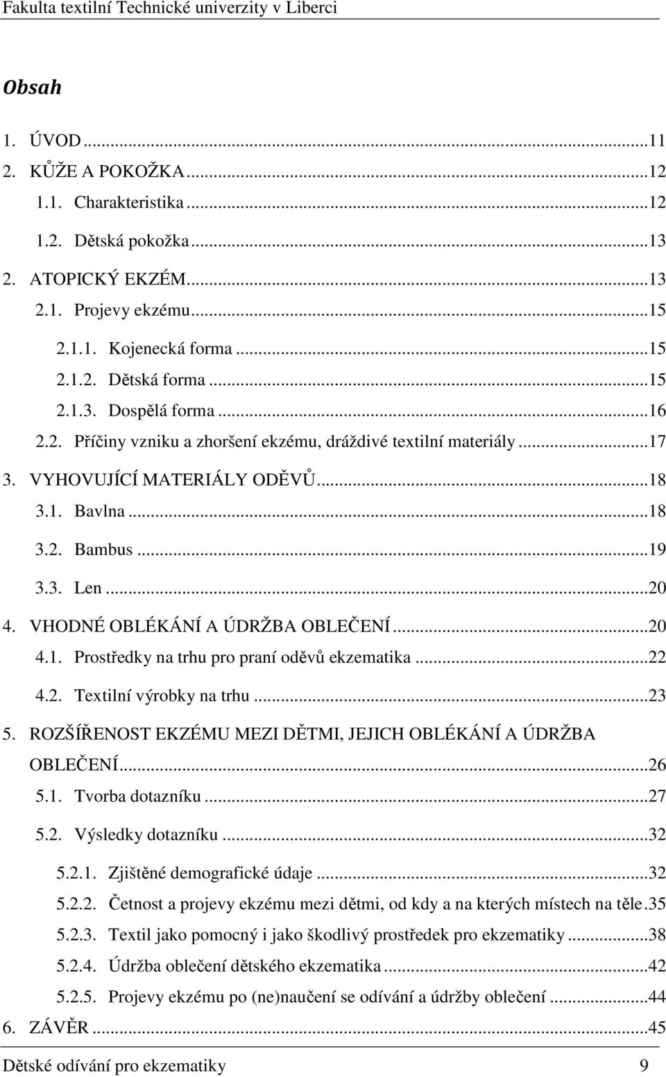 ..20 4.1. Prostředky na trhu pro praní oděvů ekzematika...22 4.2. Textilní výrobky na trhu...23 5. ROZŠÍŘENOST EKZÉMU MEZI DĚTMI, JEJICH OBLÉKÁNÍ A ÚDRŽBA OBLEČENÍ...26 5.1. Tvorba dotazníku...27 5.2. Výsledky dotazníku.