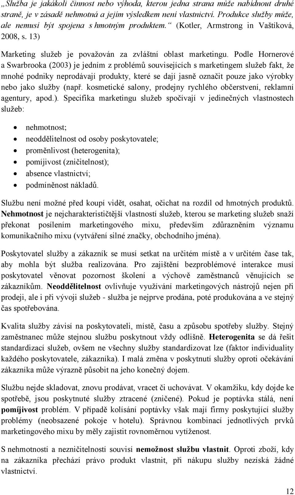 Podle Hornerové a Swarbrooka (2003) je jedním z problémů souvisejících s marketingem služeb fakt, že mnohé podniky neprodávají produkty, které se dají jasně označit pouze jako výrobky nebo jako