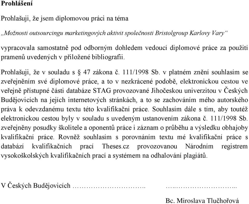 v platném znění souhlasím se zveřejněním své diplomové práce, a to v nezkrácené podobě, elektronickou cestou ve veřejně přístupné části databáze STAG provozované Jihočeskou univerzitou v Českých