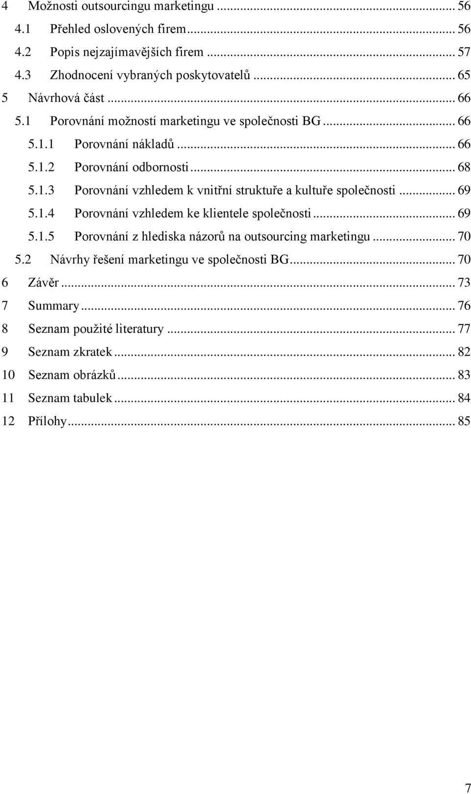 .. 69 5.1.4 Porovnání vzhledem ke klientele společnosti... 69 5.1.5 Porovnání z hlediska názorů na outsourcing marketingu... 70 5.2 Návrhy řešení marketingu ve společnosti BG.