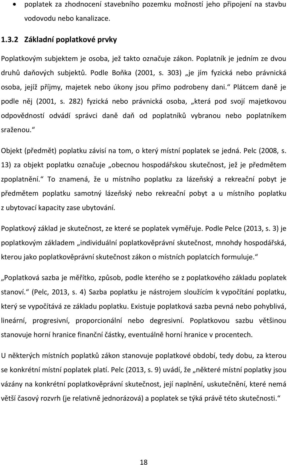 Plátcem daně je podle něj (2001, s. 282) fyzická nebo právnická osoba, která pod svojí majetkovou odpovědností odvádí správci daně daň od poplatníků vybranou nebo poplatníkem sraženou.