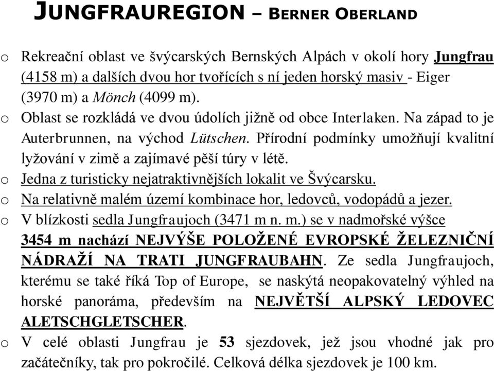 o Jedna z turisticky nejatraktivnějších lokalit ve Švýcarsku. o Na relativně malém území kombinace hor, ledovců, vodopádů a jezer. o V blízkosti sedla Jungfraujoch (3471 m n. m.) se v nadmořské výšce 3454 m nachází NEJVÝŠE POLOŽENÉ EVROPSKÉ ŽELEZNIČNÍ NÁDRAŽÍ NA TRATI JUNGFRAUBAHN.