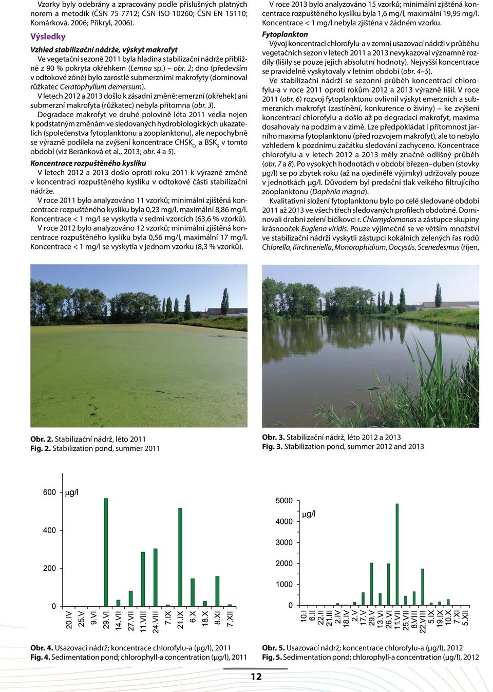 2; dno (především v odtokové zóně) bylo zarostlé submerzními makrofyty (dominoval růžkatec Ceratophyllum demersum).