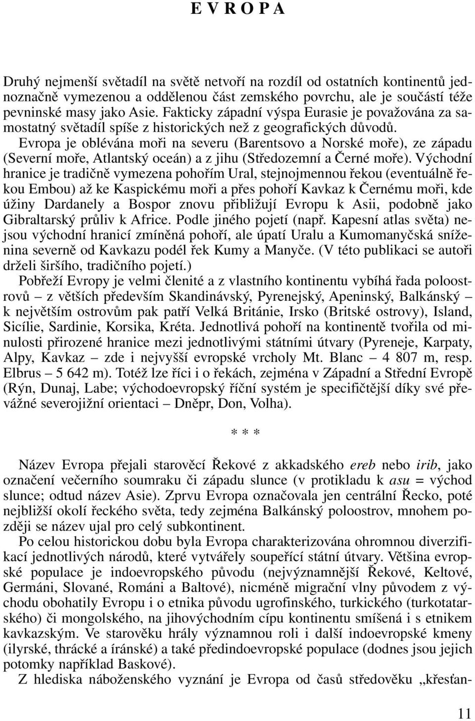 Evropa je oblévána moři na severu (Barentsovo a Norské moře), ze západu (Severní moře, Atlantský oceán) a z jihu (Středozemní a Černé moře).