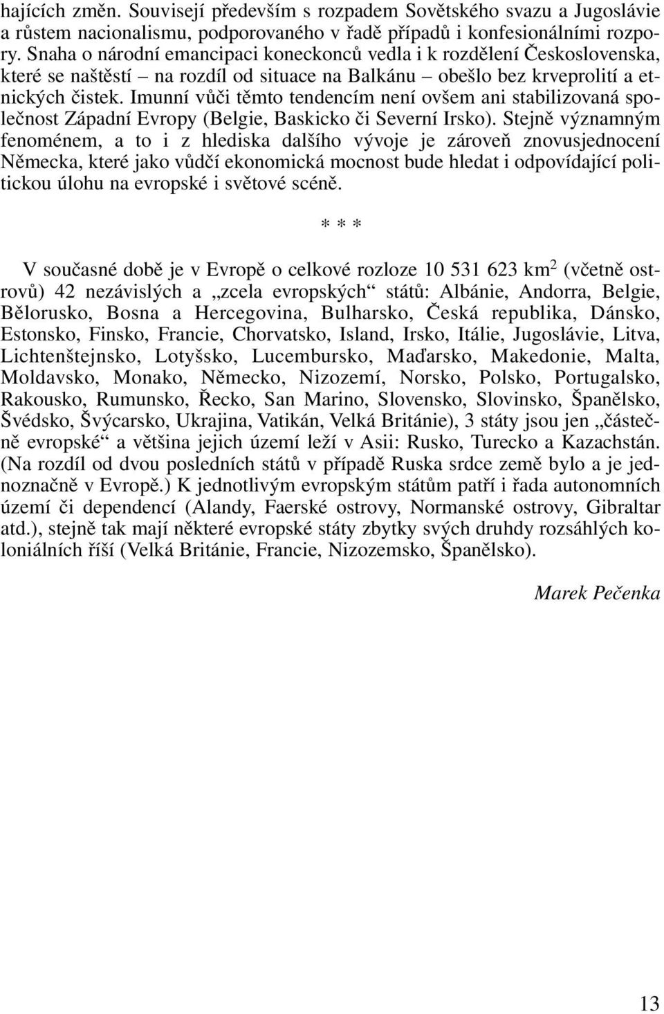 Imunní vůči těmto tendencím není ovšem ani stabilizovaná společnost Západní Evropy (Belgie, Baskicko či Severní Irsko).