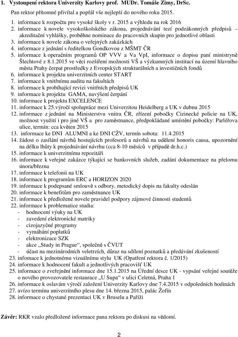 informace k novele zákona o veřejných zakázkách 4. informace z jednání s ředitelkou Gondkovou z MŠMT ČR 5.