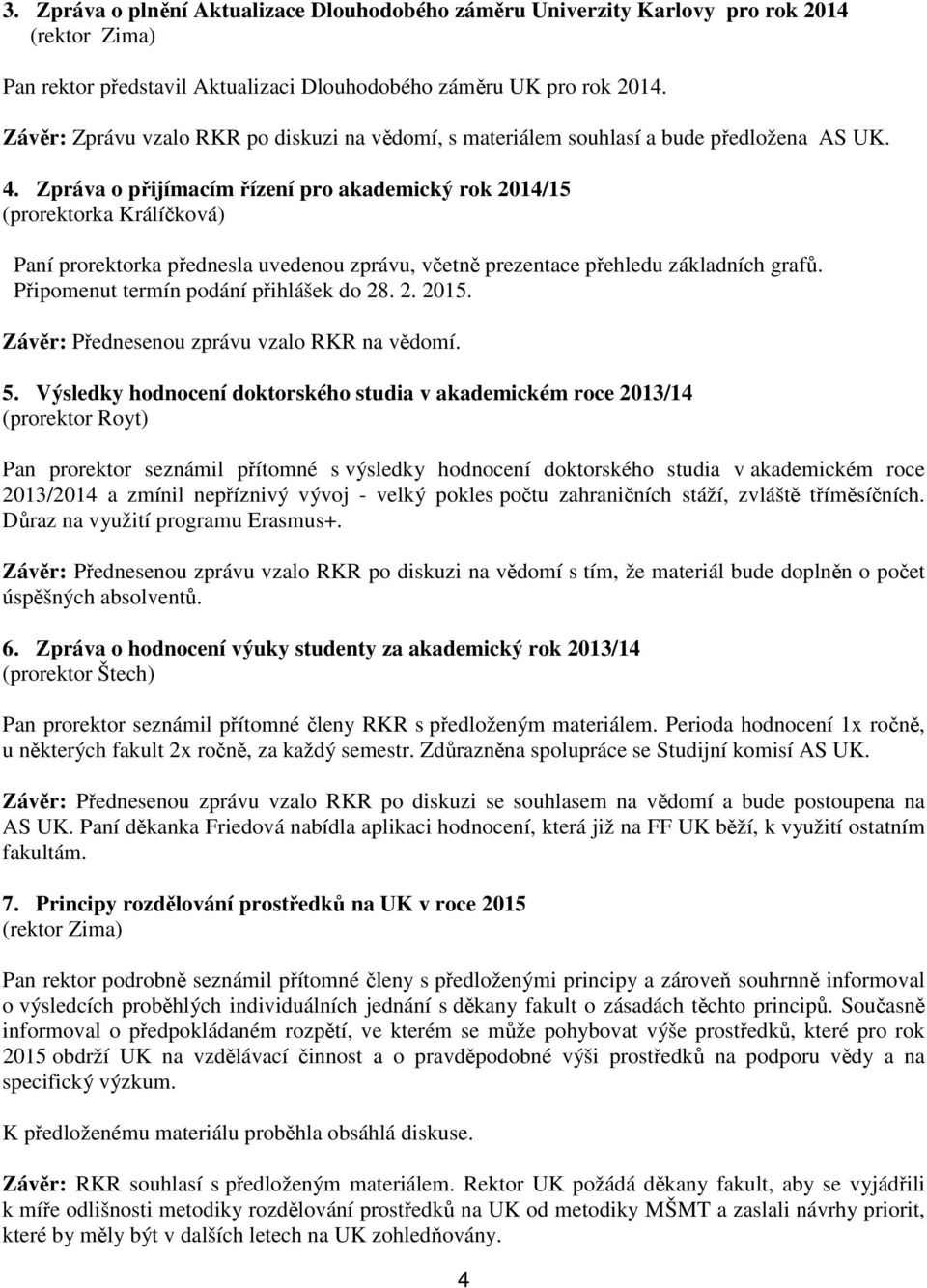 Zpráva o přijímacím řízení pro akademický rok 2014/15 (prorektorka Králíčková) Paní prorektorka přednesla uvedenou zprávu, včetně prezentace přehledu základních grafů.