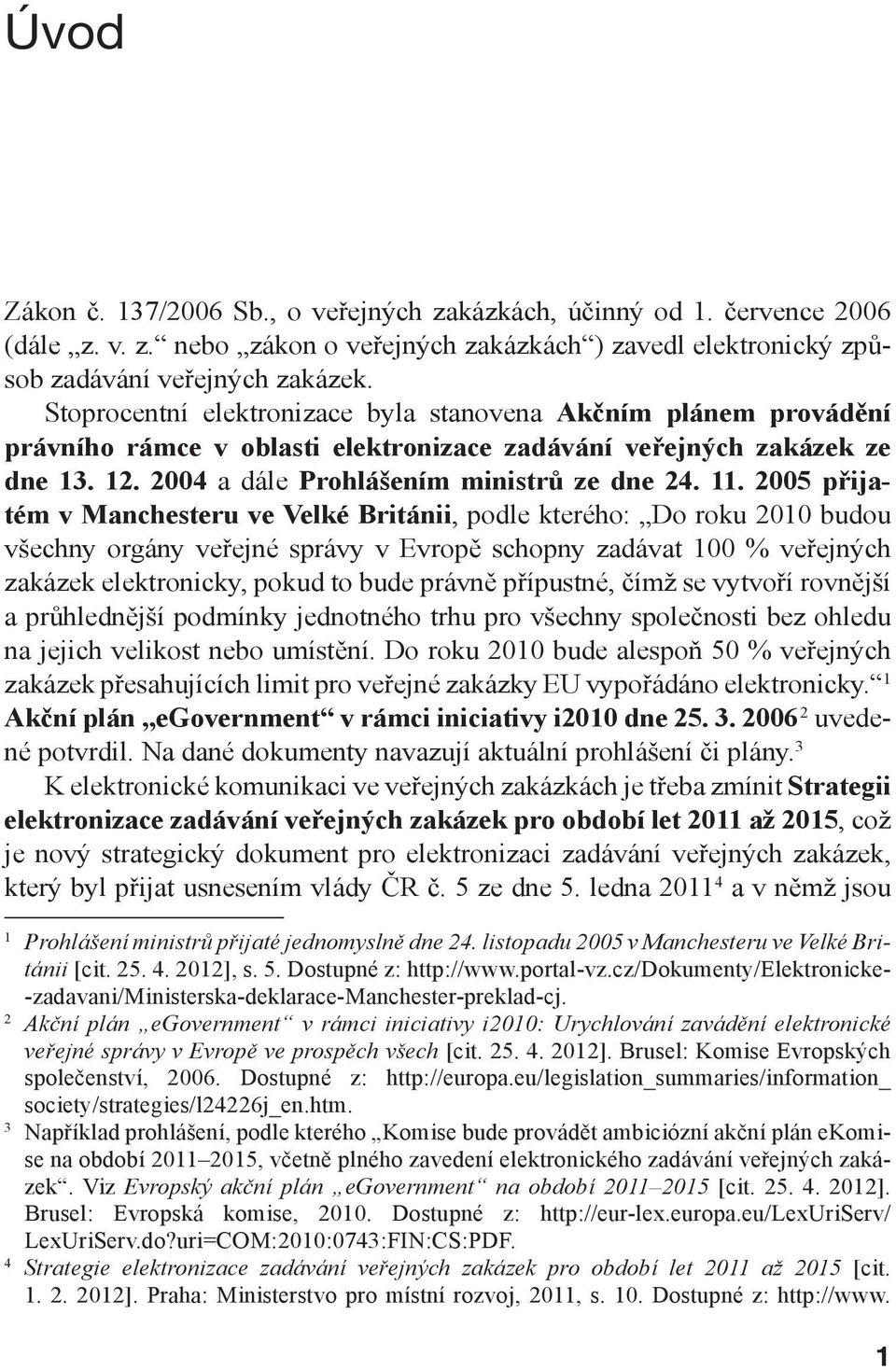 2005 přijatém v Manchesteru ve Velké Británii, podle kterého: Do roku 2010 budou všechny orgány veřejné správy v Evropě schopny zadávat 100 % veřejných zakázek elektronicky, pokud to bude právně