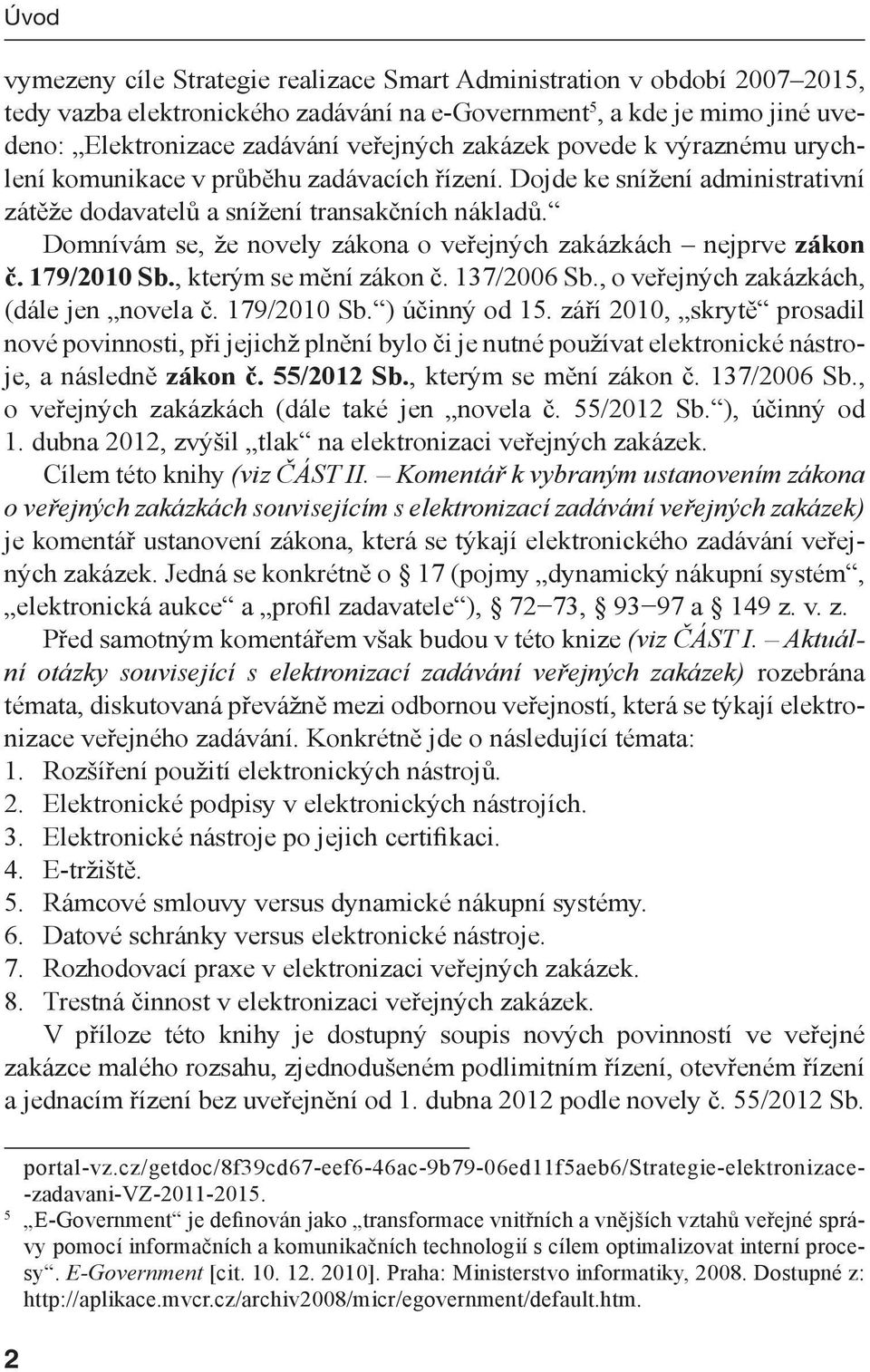 Domnívám se, že novely zákona o veřejných zakázkách nejprve zákon č. 179/2010 Sb., kterým se mění zákon č. 137/2006 Sb., o veřejných zakázkách, (dále jen novela č. 179/2010 Sb. ) účinný od 15.