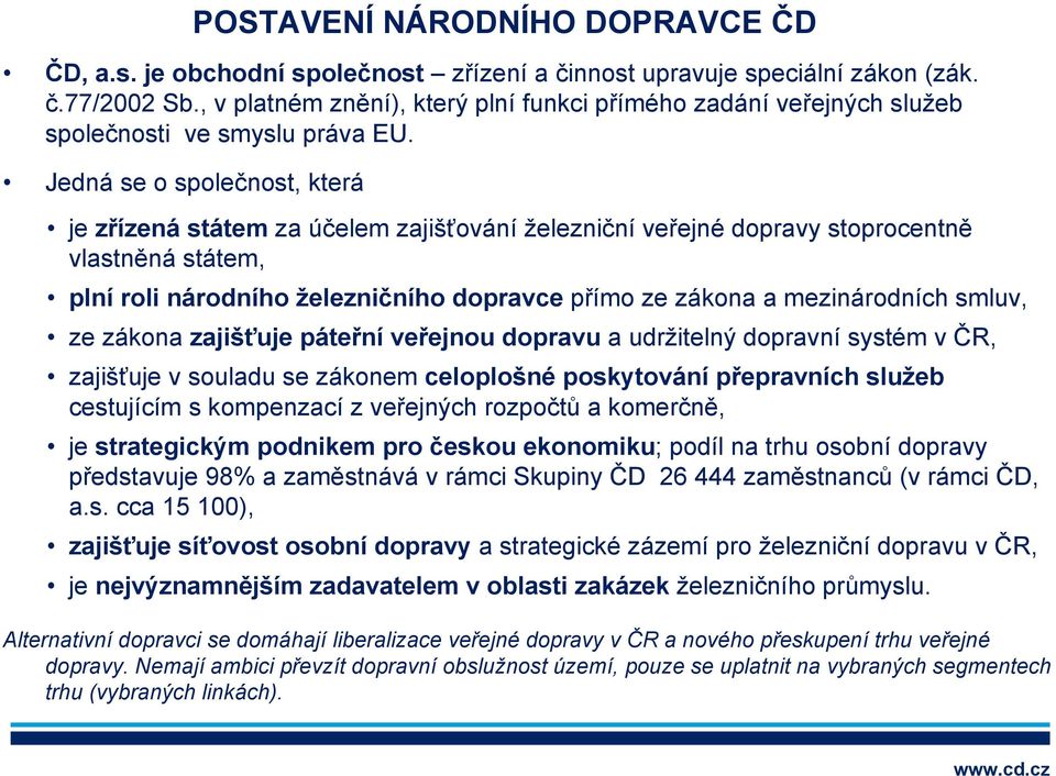 Jedná se o společnost, která je zřízená státem za účelem zajišťování železniční veřejné dopravy stoprocentně vlastněná státem, plní roli národního železničního dopravce přímo ze zákona a