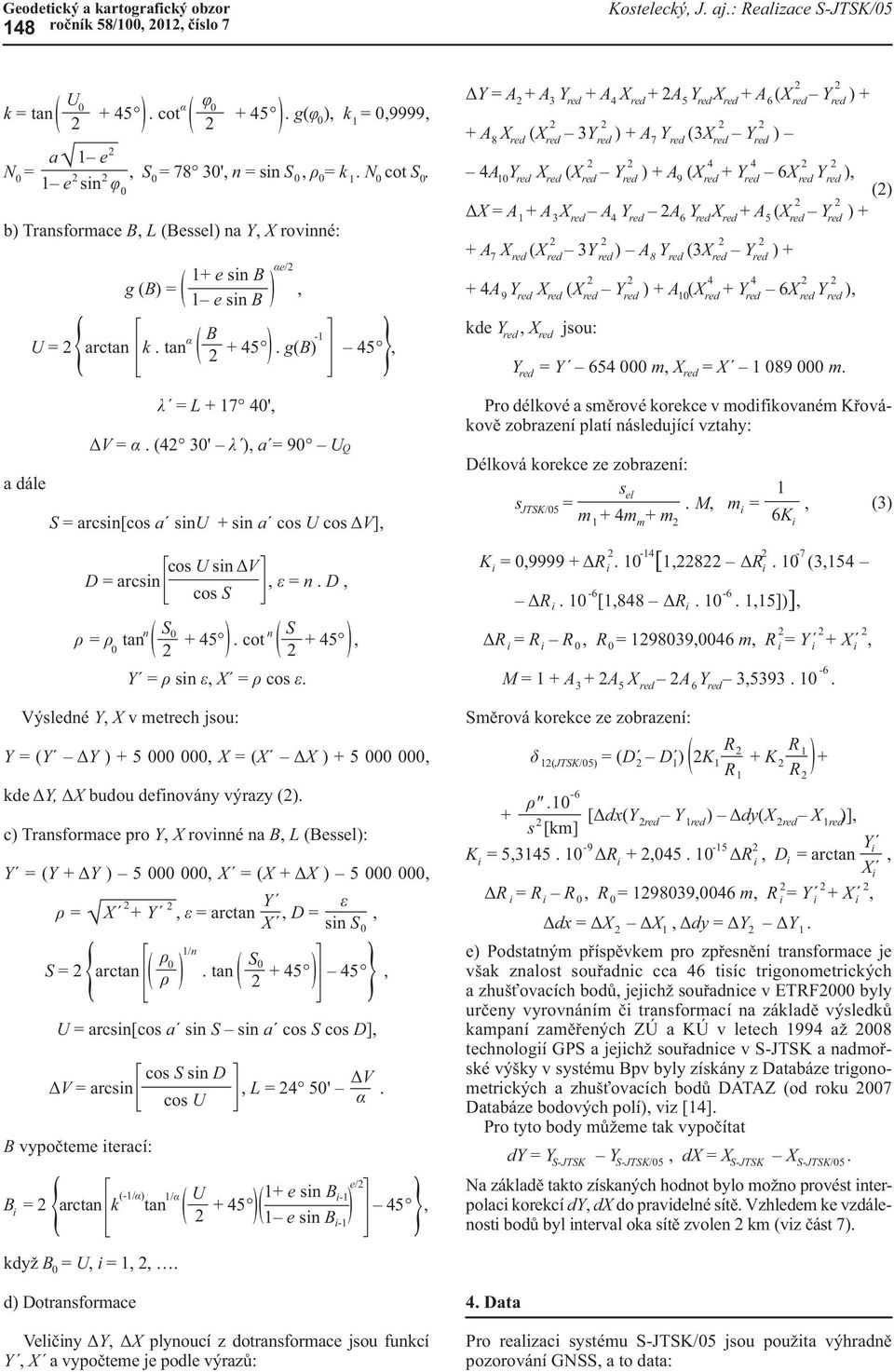 1 e sin φ b) Transformace B, L (Bessel) na Y, X rovinné: a dále ( ) α ( ) 1+ e sin B g (B) =, 1 e sin B α B U = 2 arctan k. tan 2 + 45. g(b) 45, λ = L + 17 40', ΔV = α.