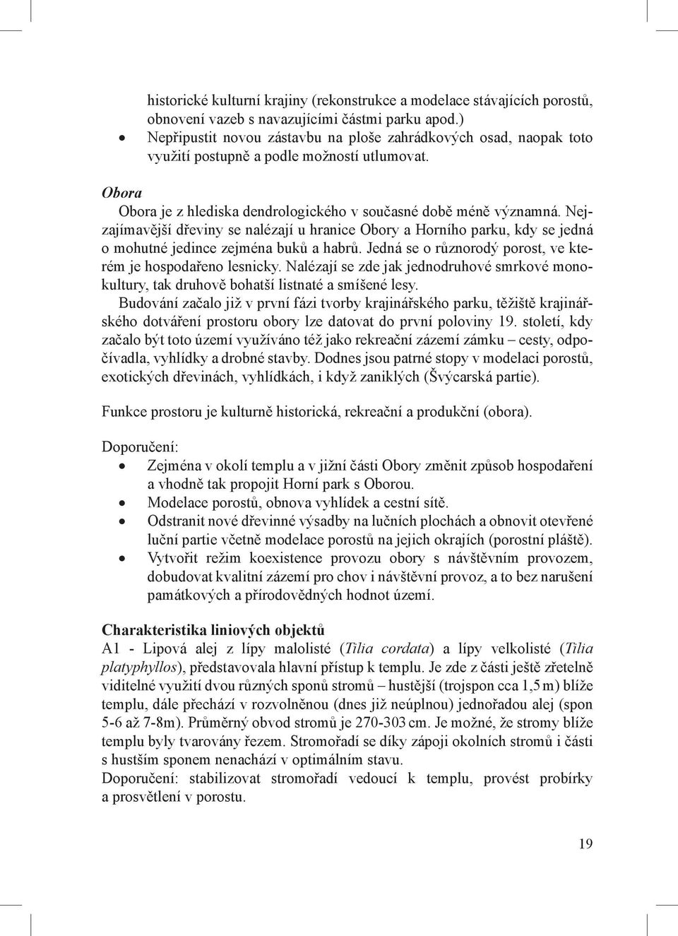 Nejzajímavější dřeviny se nalézají u hranice Obory a Horního parku, kdy se jedná o mohutné jedince zejména buků a habrů. Jedná se o různorodý porost, ve kterém je hospodařeno lesnicky.