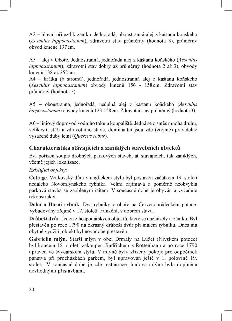 A4 krátká (6 stromů), jednořadá, jednostranná alej z kaštanu koňského (Aesculus hippocastanum) obvody kmenů 156-158 cm. Zdravotní stav průměrný (hodnota 3).